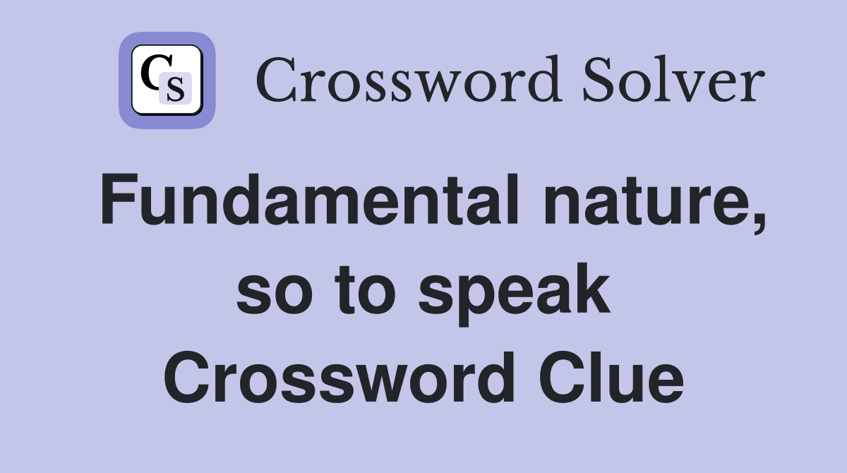 Fundamental nature, so to speak Crossword Clue