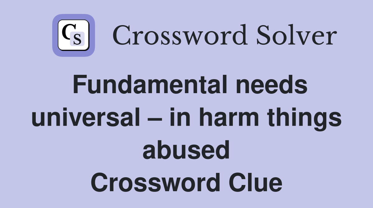 Fundamental needs universal – in harm things abused Crossword Clue