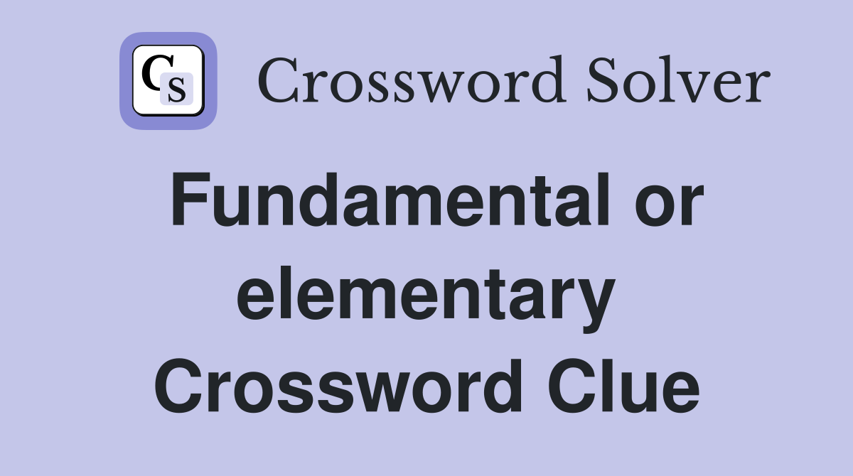 Fundamental or elementary Crossword Clue