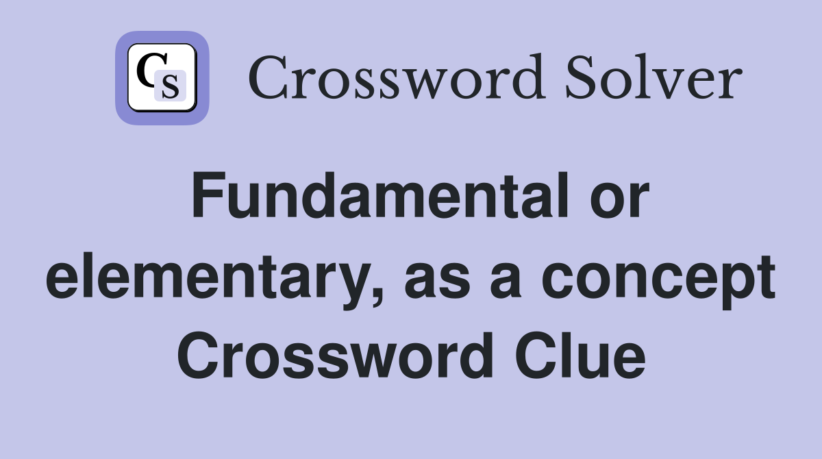 Fundamental or elementary, as a concept Crossword Clue