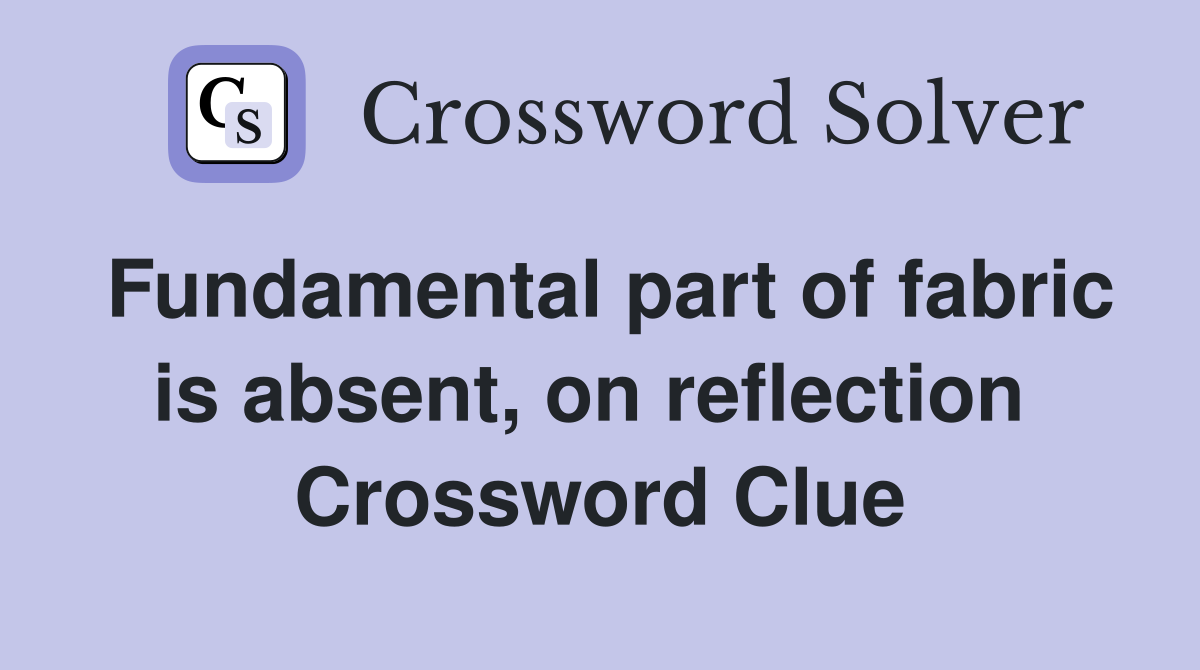 Fundamental part of fabric is absent, on reflection  Crossword Clue