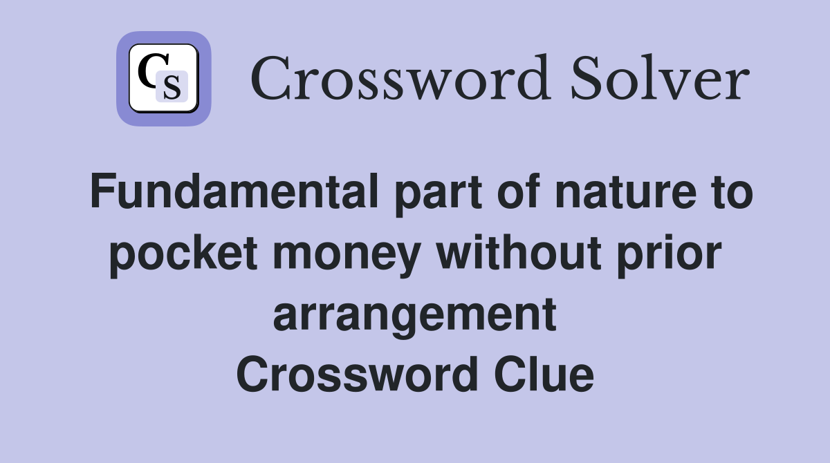 Fundamental part of nature to pocket money without prior arrangement Crossword Clue
