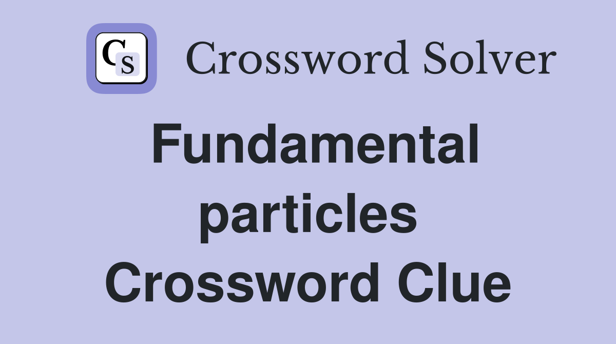 Fundamental particles Crossword Clue