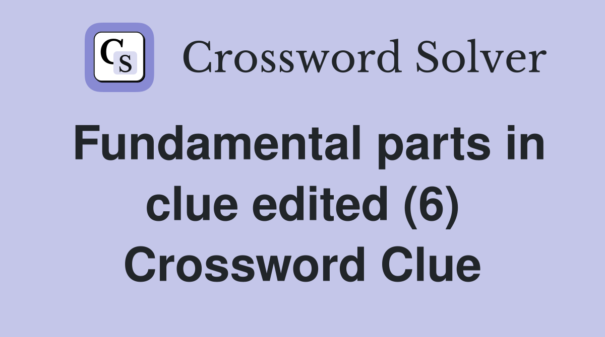 Fundamental parts in clue edited (6) Crossword Clue