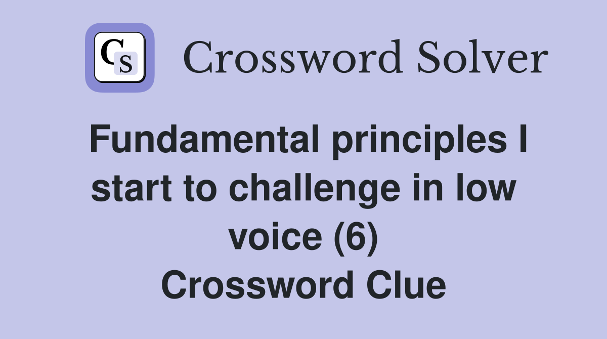 Fundamental principles I start to challenge in low voice (6) Crossword Clue