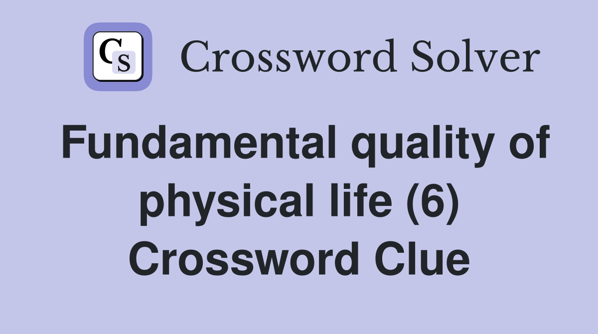 Fundamental quality of physical life (6) Crossword Clue