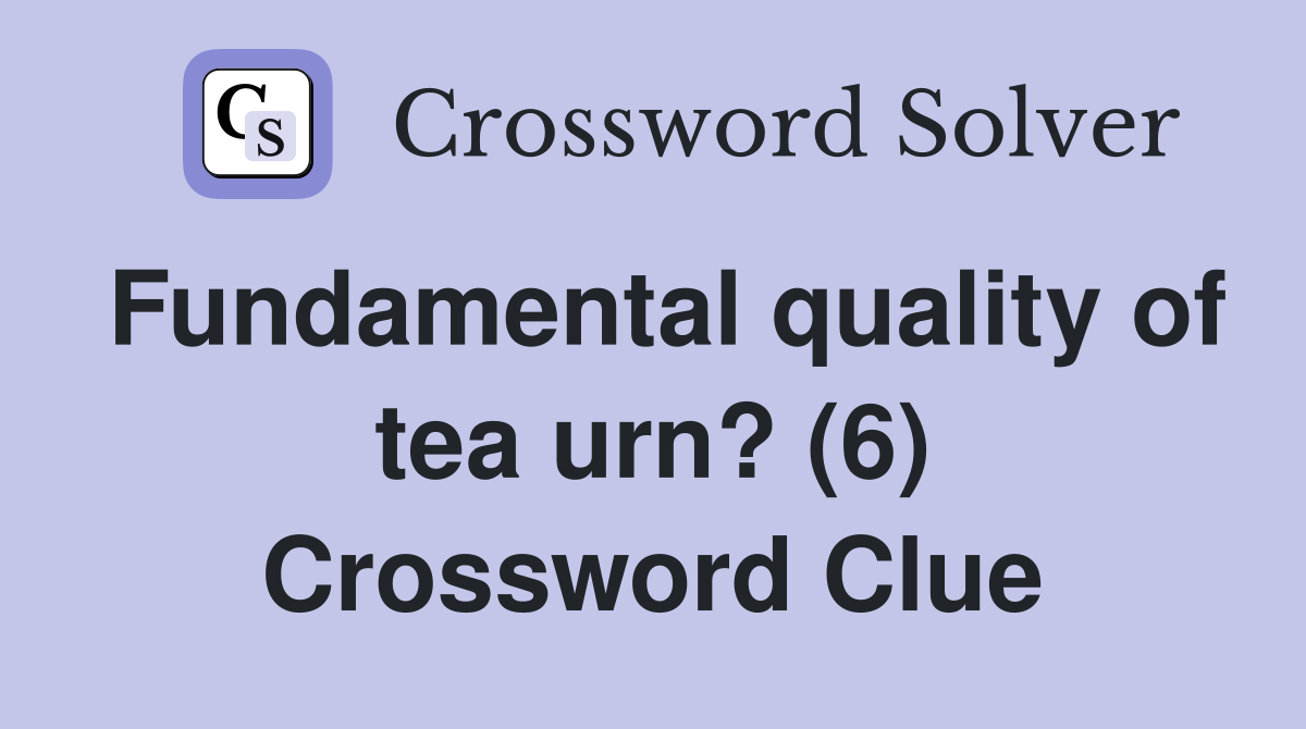 Fundamental quality of tea urn? (6) Crossword Clue