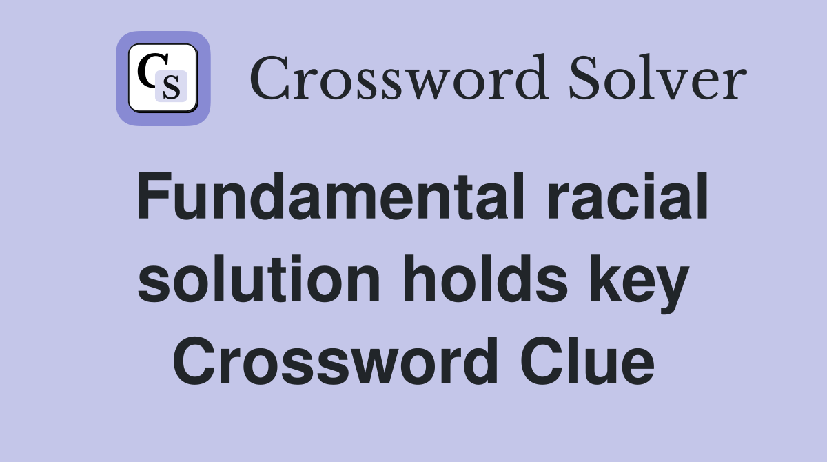 Fundamental racial solution holds key Crossword Clue