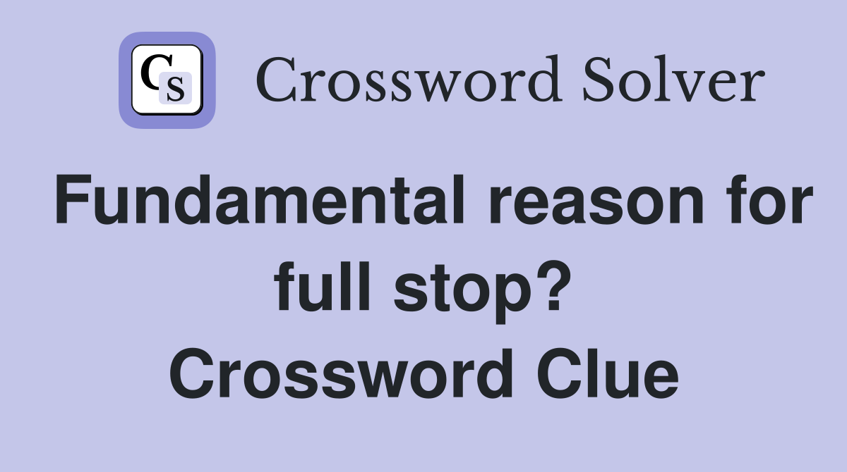 Fundamental reason for full stop? Crossword Clue