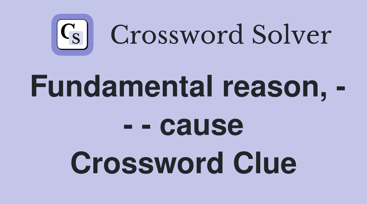 Fundamental reason, - - - cause Crossword Clue