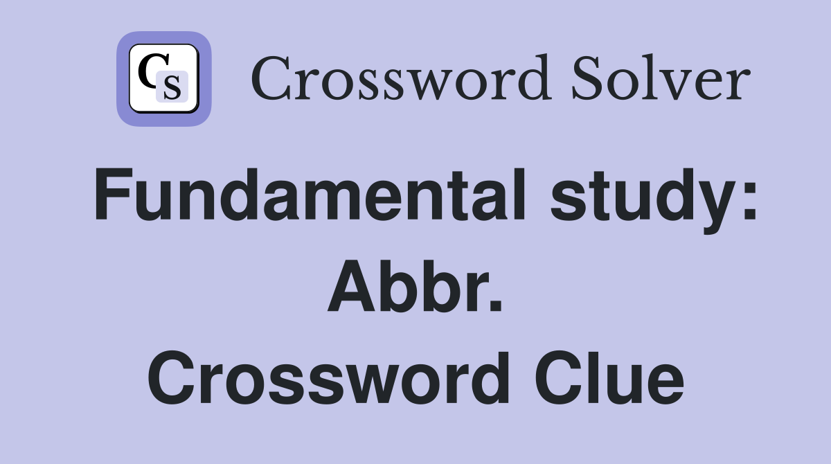 Fundamental study: Abbr. Crossword Clue