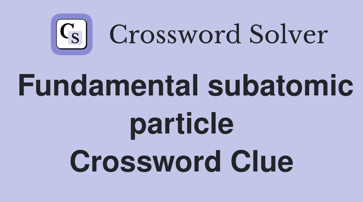 Fundamental subatomic particle Crossword Clue