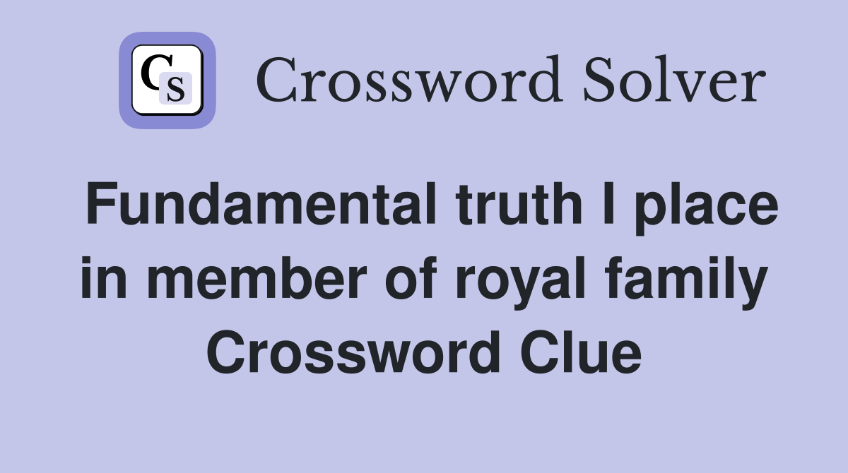Fundamental truth I place in member of royal family Crossword Clue