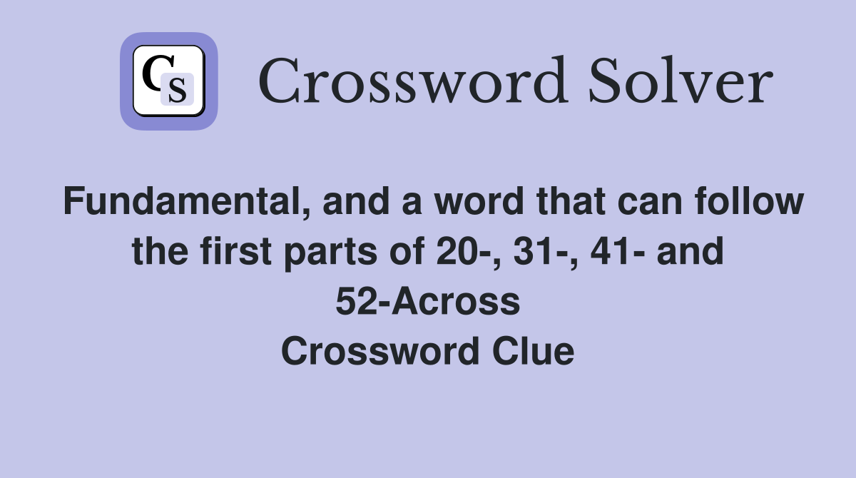 Fundamental, and a word that can follow the first parts of 20-, 31-, 41- and 52-Across Crossword Clue