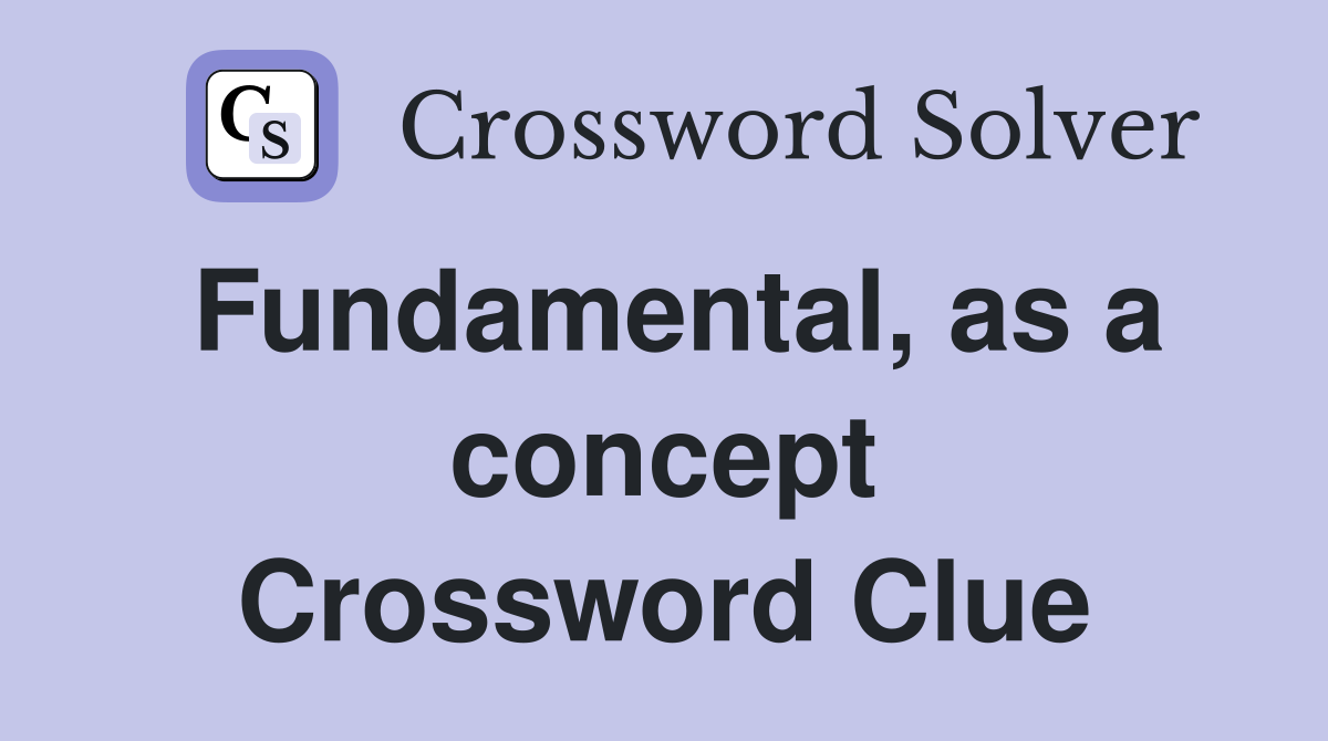 Fundamental, as a concept Crossword Clue