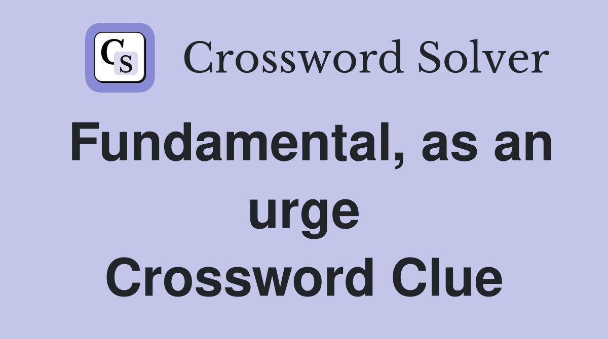 Fundamental, as an urge Crossword Clue