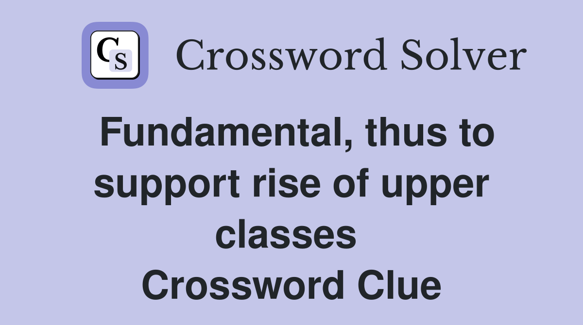 Fundamental, thus to support rise of upper classes  Crossword Clue