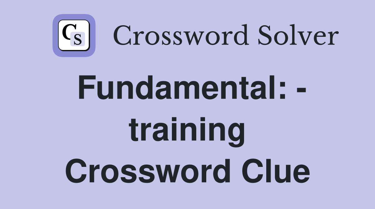Fundamental: - training Crossword Clue