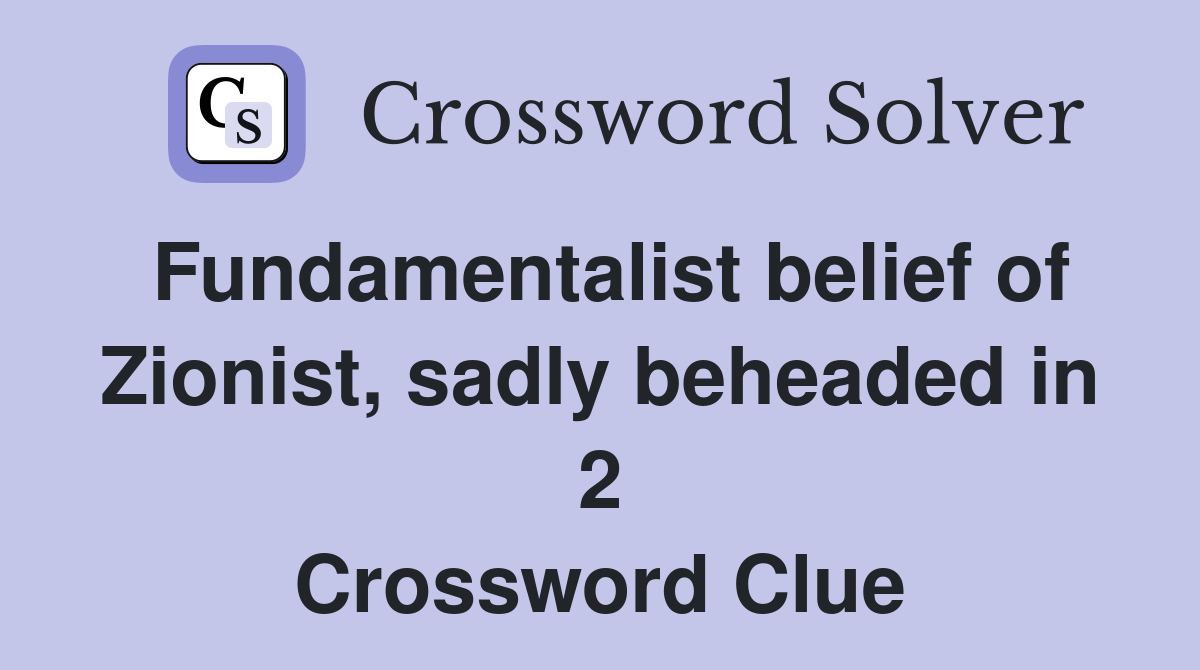 Fundamentalist belief of Zionist, sadly beheaded in 2 Crossword Clue