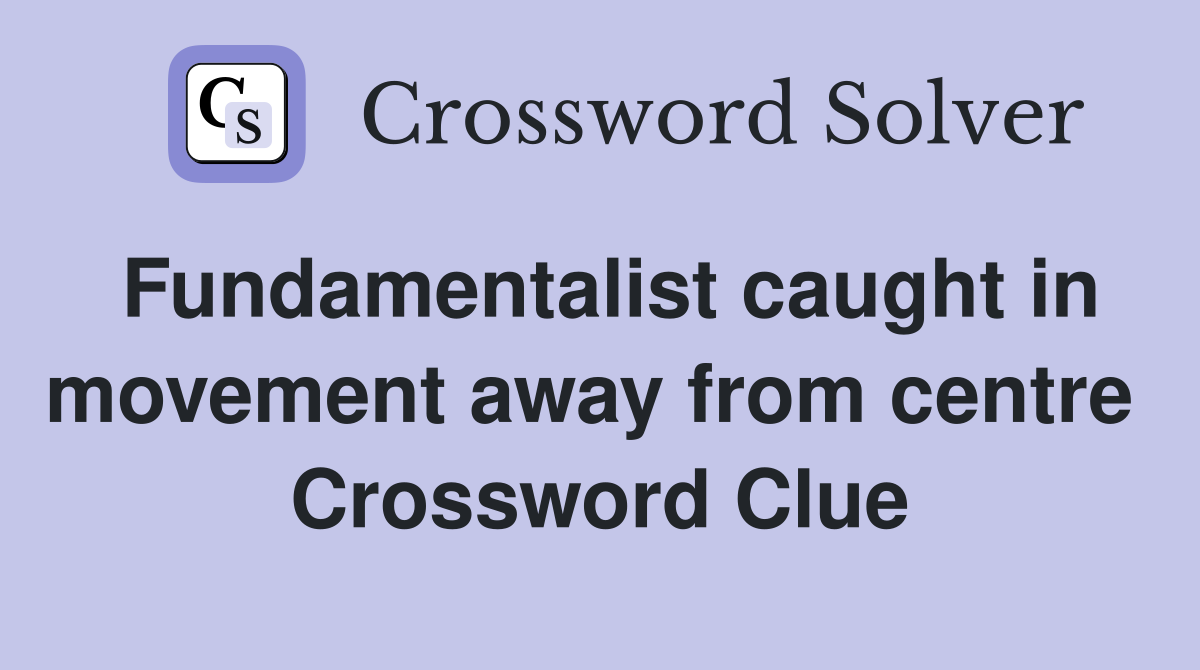 Fundamentalist caught in movement away from centre  Crossword Clue