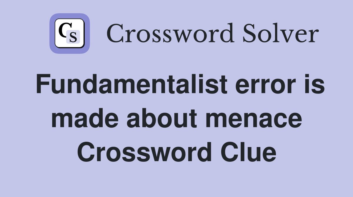 Fundamentalist error is made about menace Crossword Clue