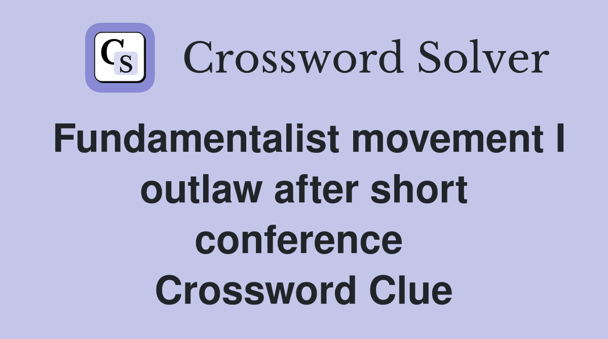 Fundamentalist movement I outlaw after short conference  Crossword Clue