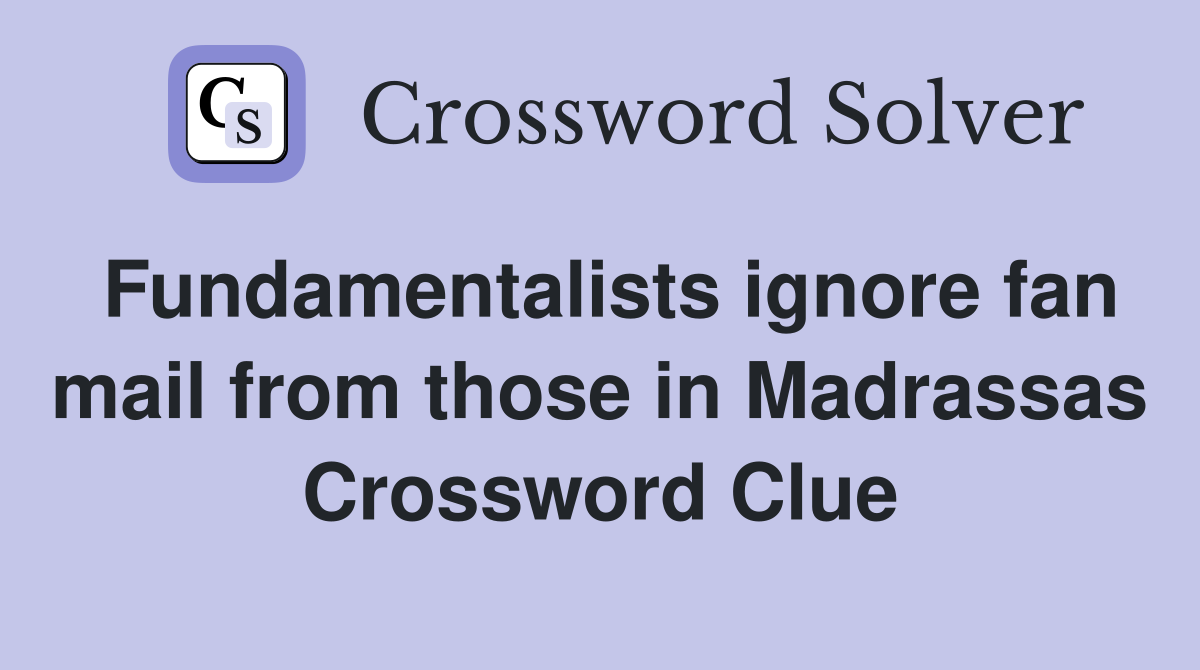 Fundamentalists ignore fan mail from those in Madrassas Crossword Clue
