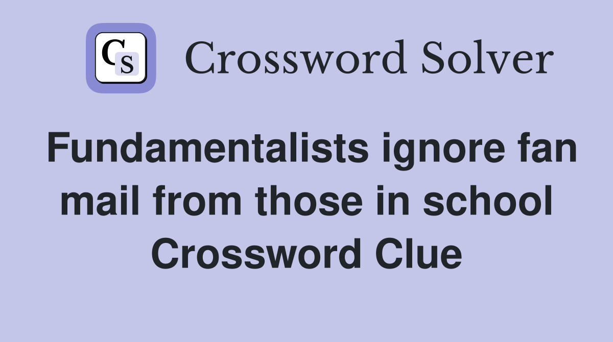 Fundamentalists ignore fan mail from those in school Crossword Clue