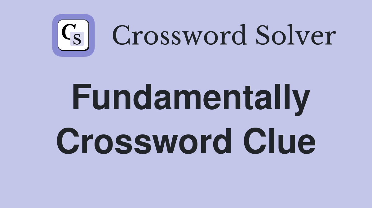 Fundamentally Crossword Clue