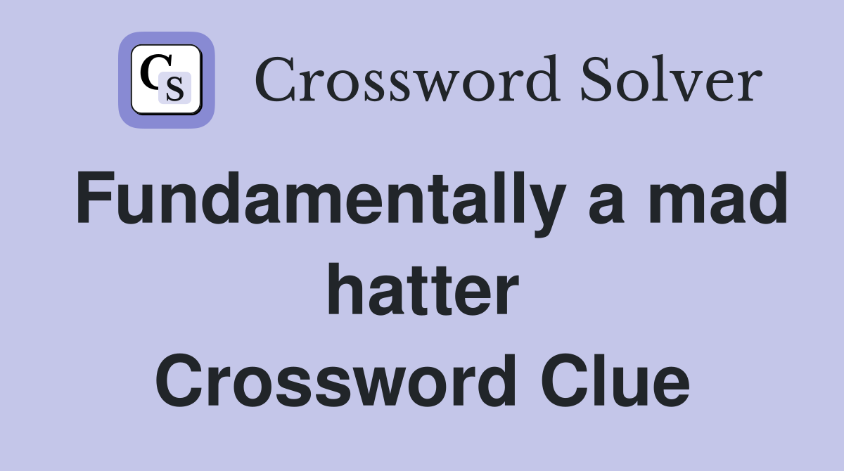 Fundamentally a mad hatter Crossword Clue