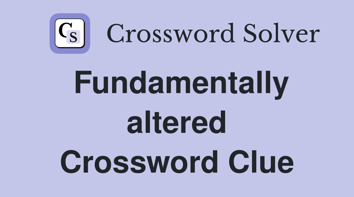 Fundamentally altered Crossword Clue