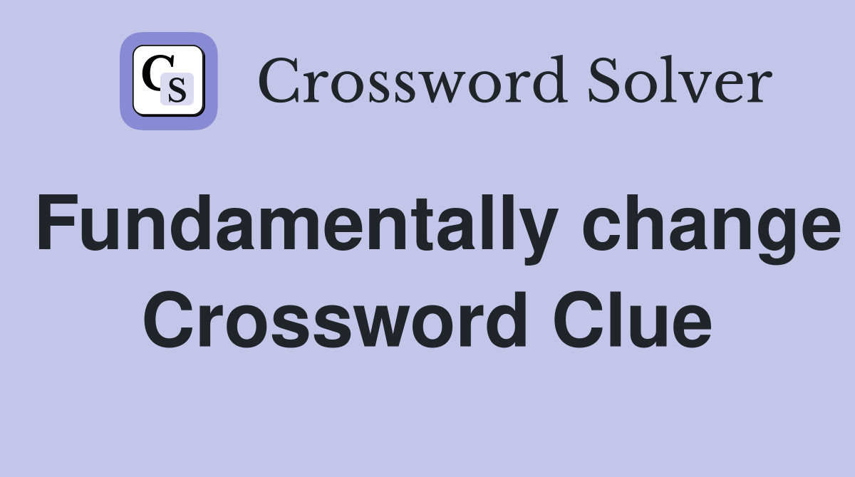 Fundamentally change Crossword Clue