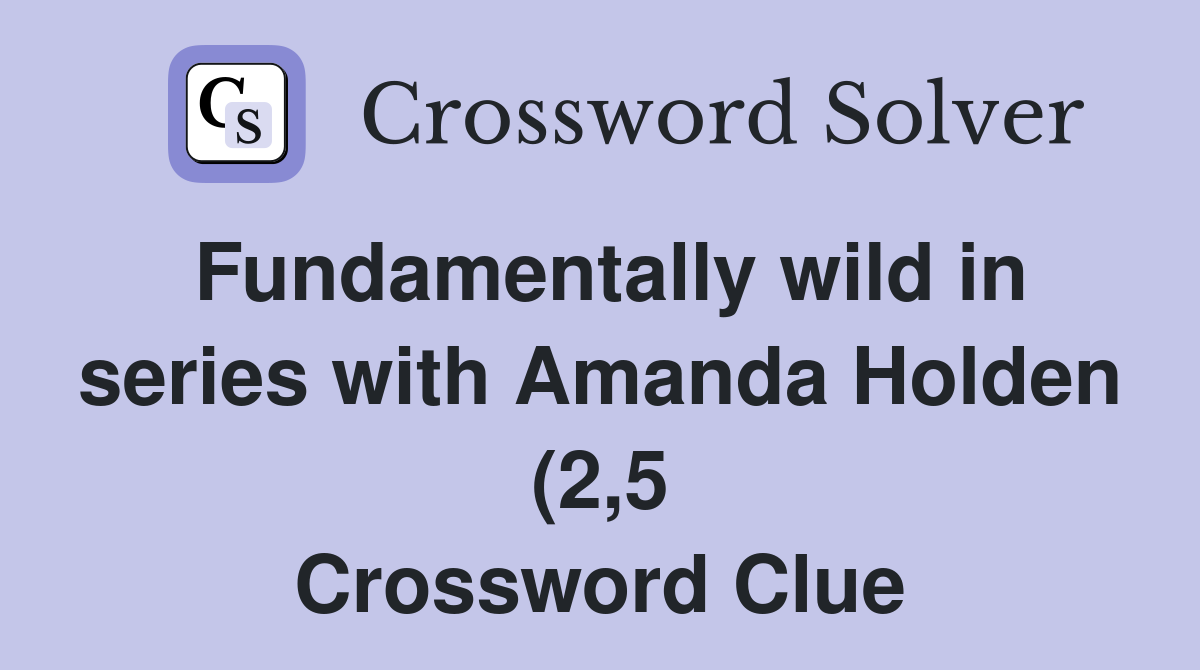 Fundamentally wild in series with Amanda Holden (2 5) Crossword Clue Fundamentally wild in series with Amanda Holden (2 5) Crossword Clue