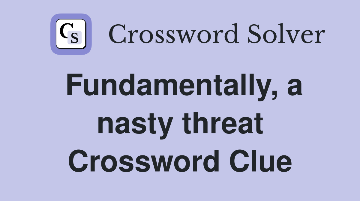 Fundamentally, a nasty threat Crossword Clue