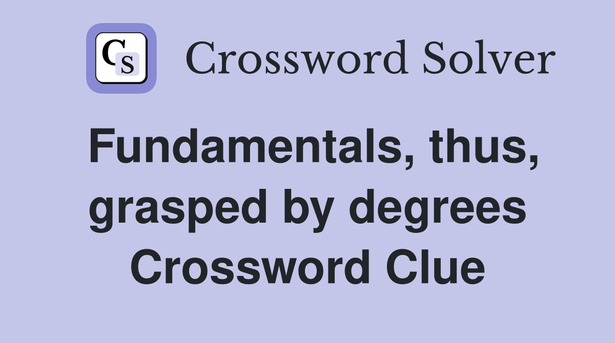 Fundamentals, thus, grasped by degrees Crossword Clue