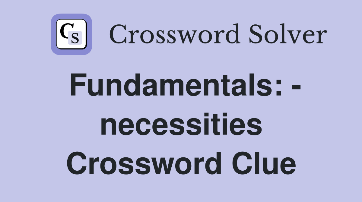Fundamentals: - necessities Crossword Clue