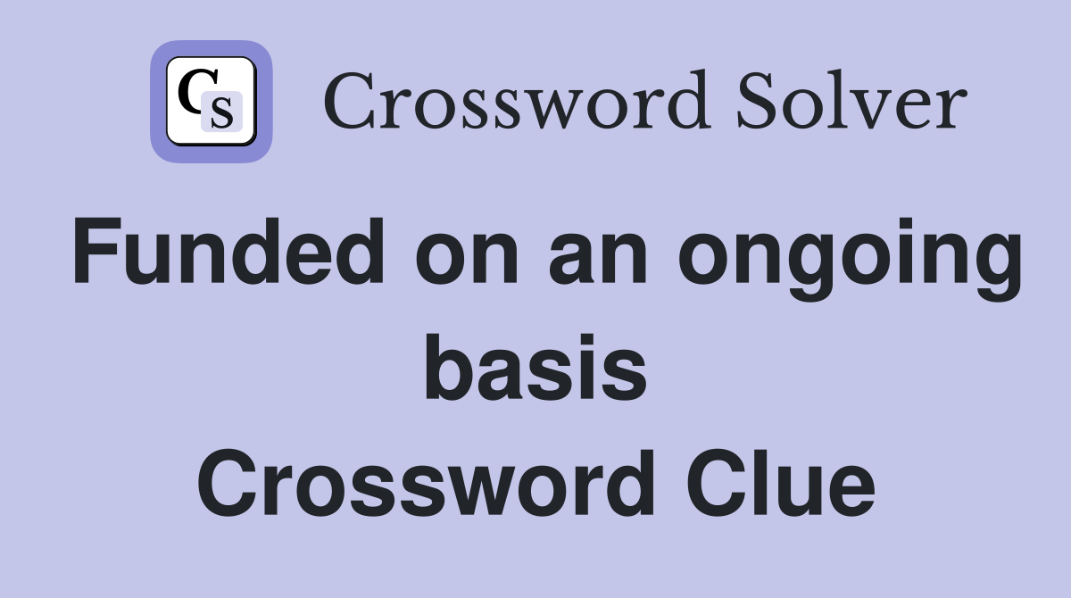 Funded on an ongoing basis Crossword Clue
