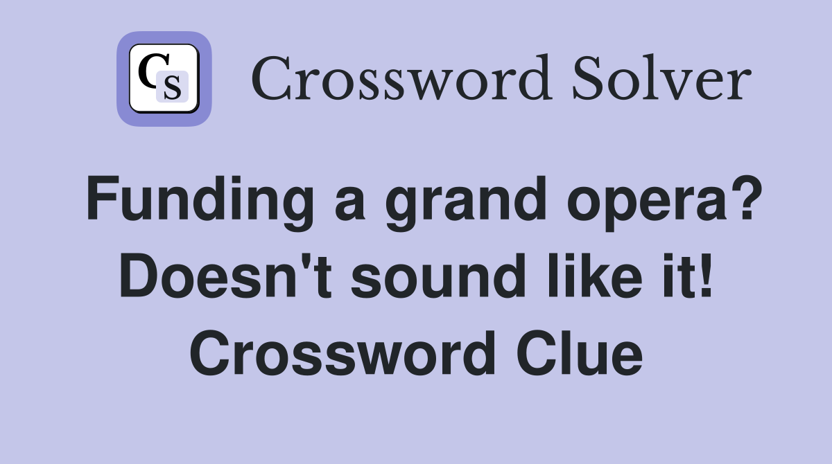 Funding a grand opera? Doesn't sound like it! Crossword Clue