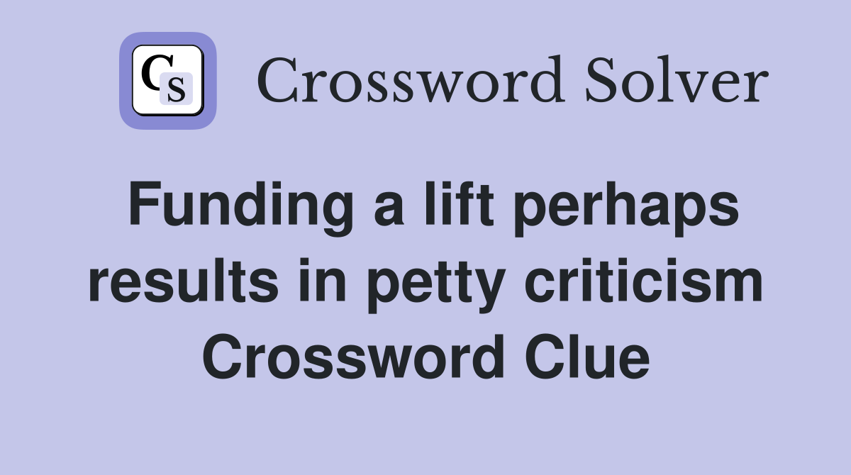 Funding a lift perhaps results in petty criticism Crossword Clue