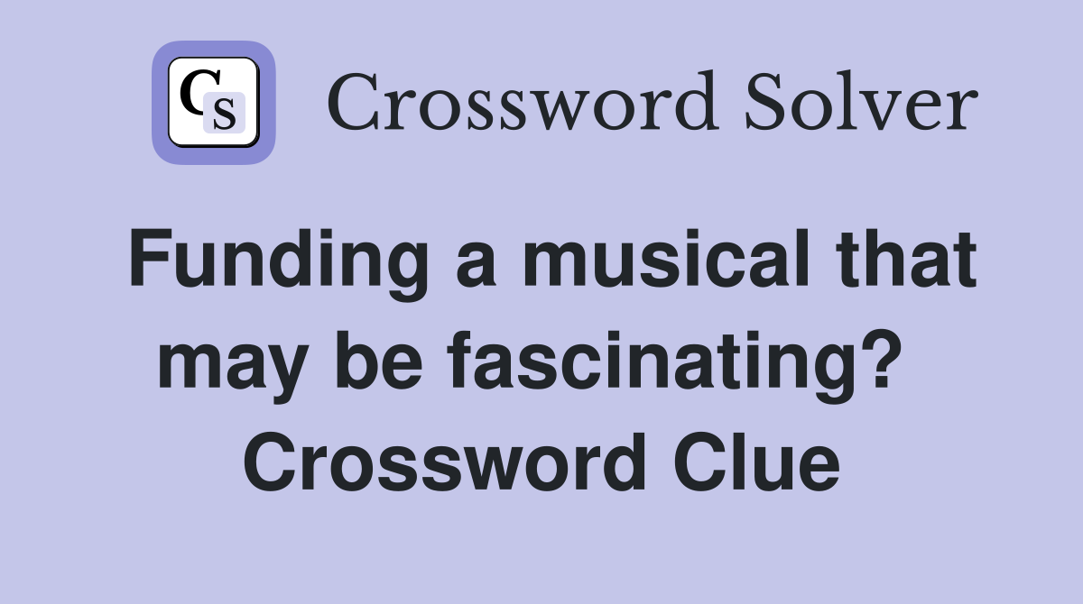 Funding a musical that may be fascinating?  Crossword Clue