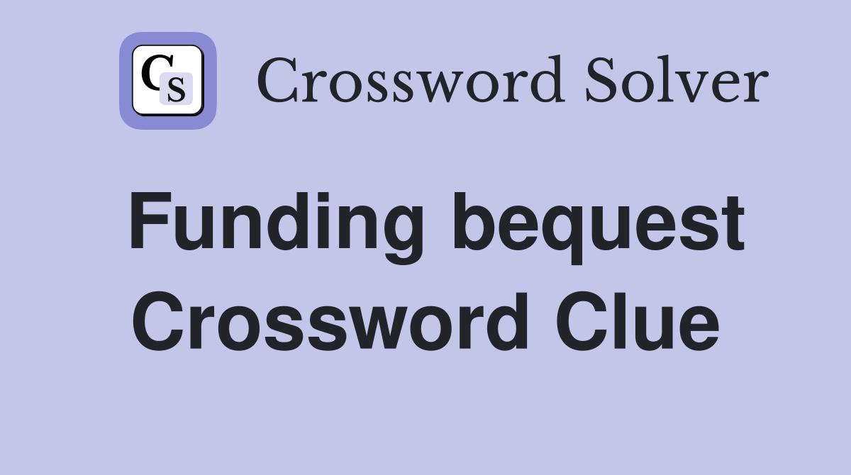 Funding bequest Crossword Clue