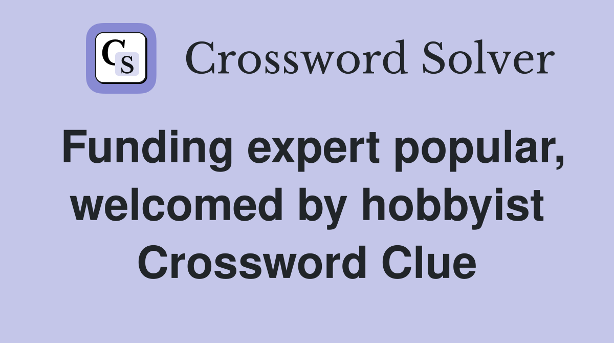 Funding expert popular, welcomed by hobbyist Crossword Clue