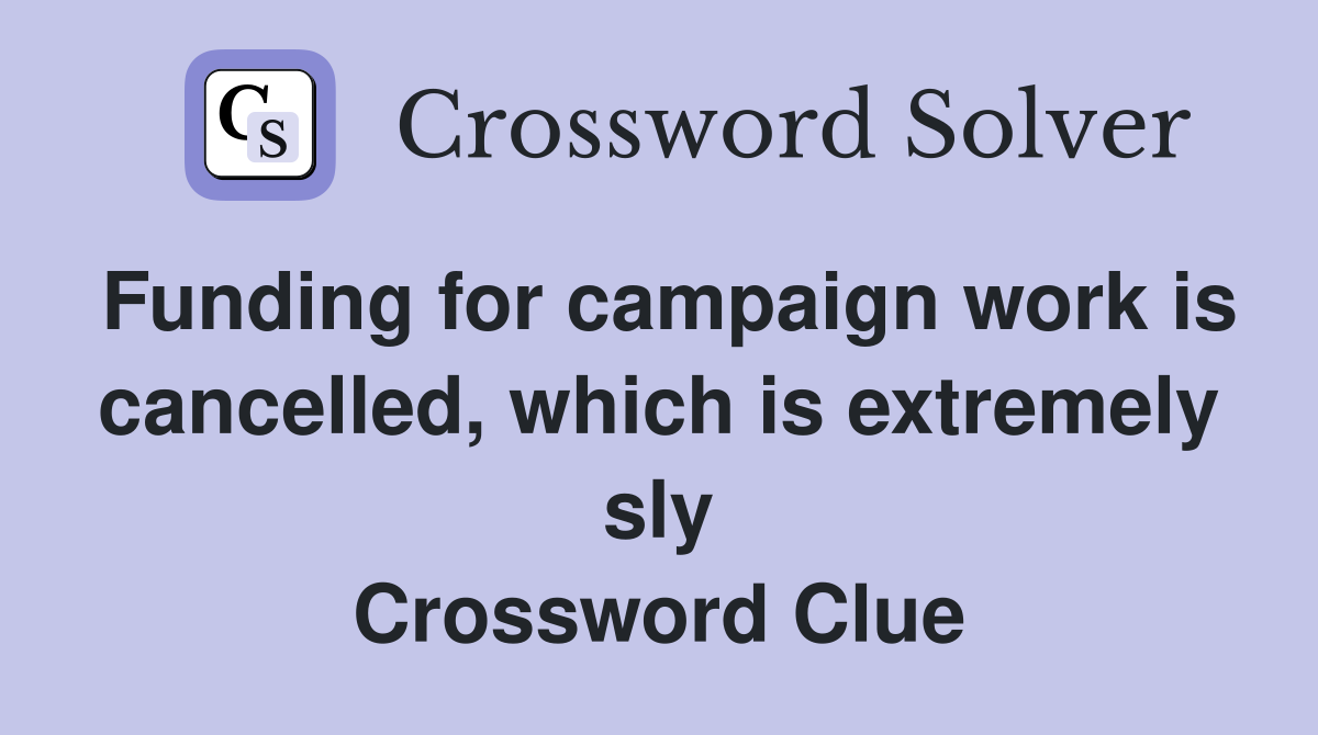 Funding for campaign work is cancelled, which is extremely sly Crossword Clue
