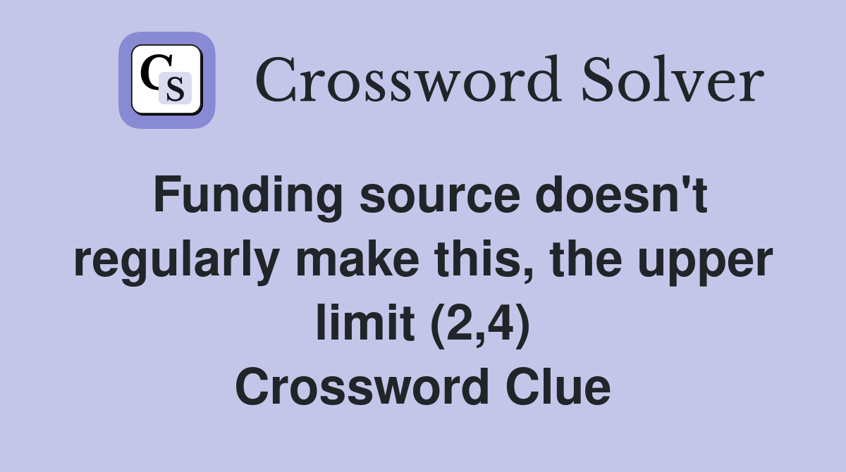 Funding source doesn't regularly make this, the upper limit (2,4) Crossword Clue