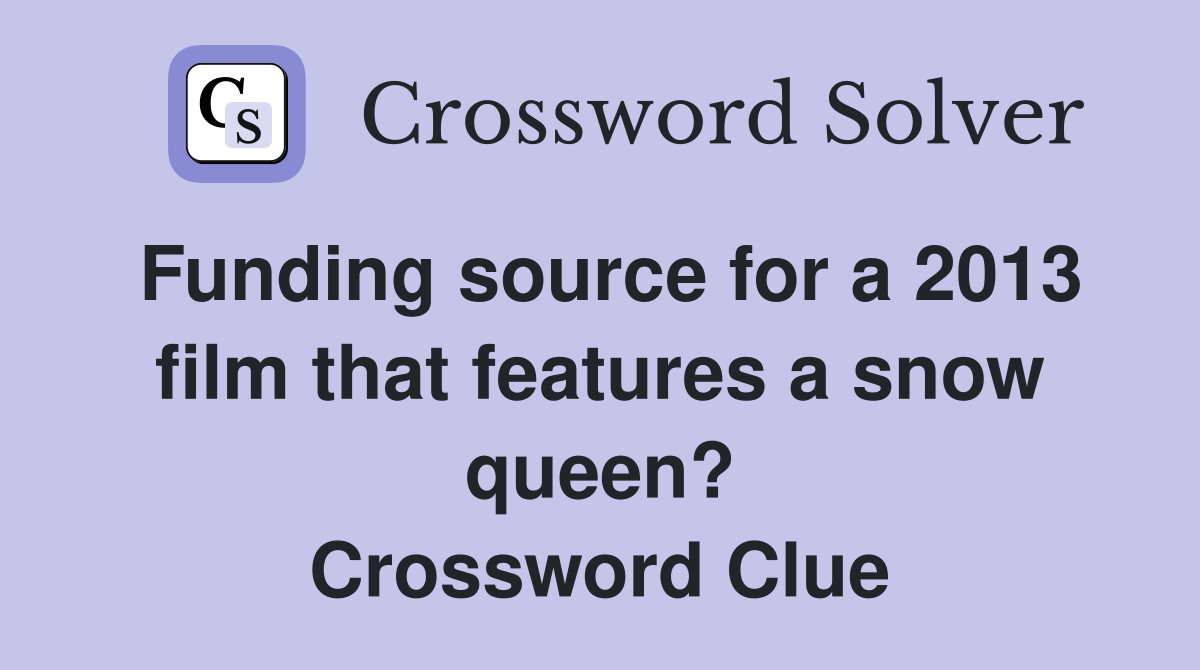 Funding source for a 2013 film that features a snow queen? Crossword Clue