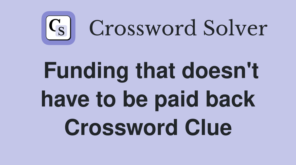 Funding that doesn't have to be paid back Crossword Clue