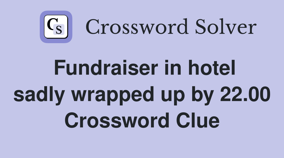 Fundraiser in hotel sadly wrapped up by 22.00 Crossword Clue