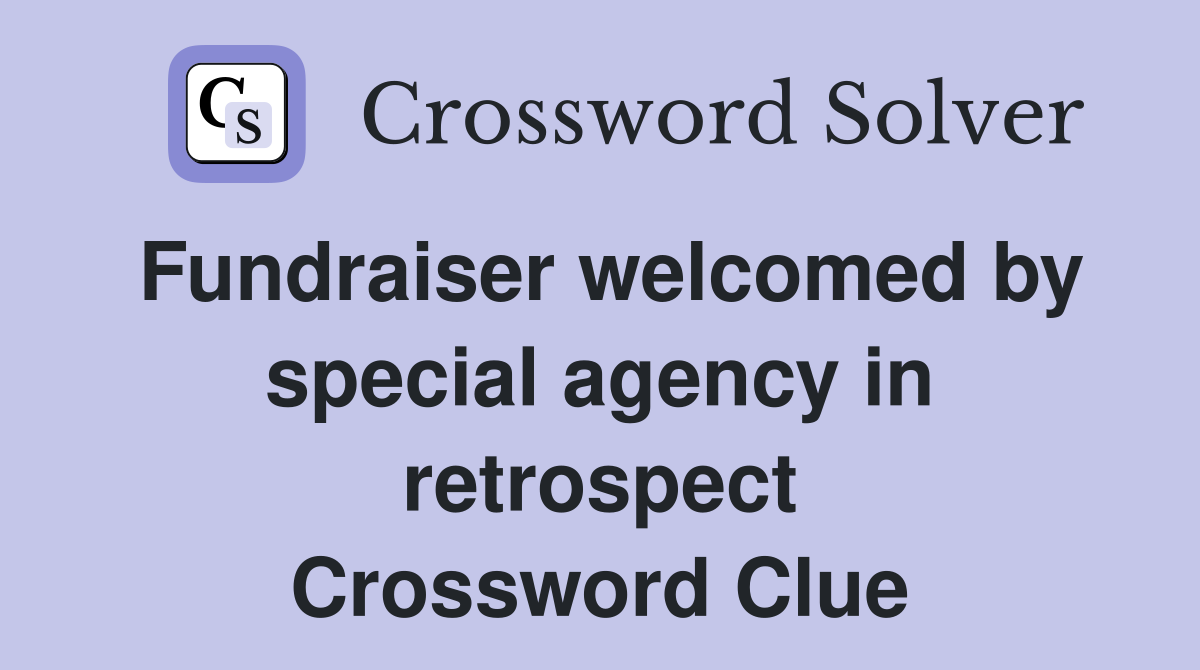 Fundraiser welcomed by special agency in retrospect Crossword Clue