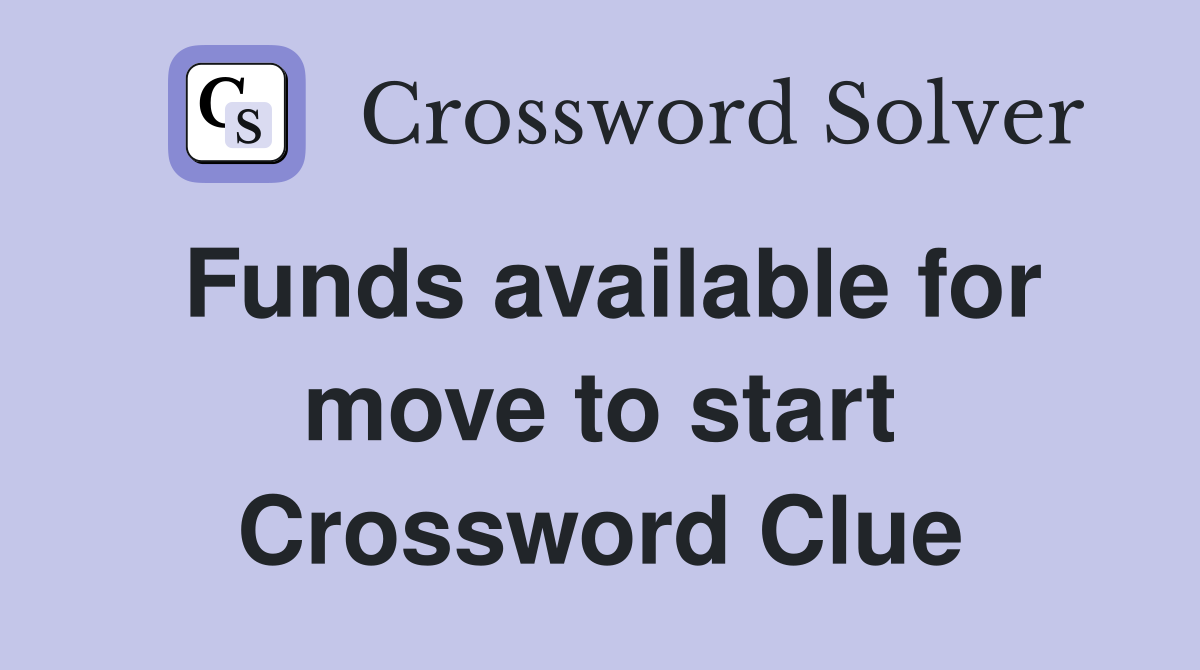 Funds available for move to start Crossword Clue