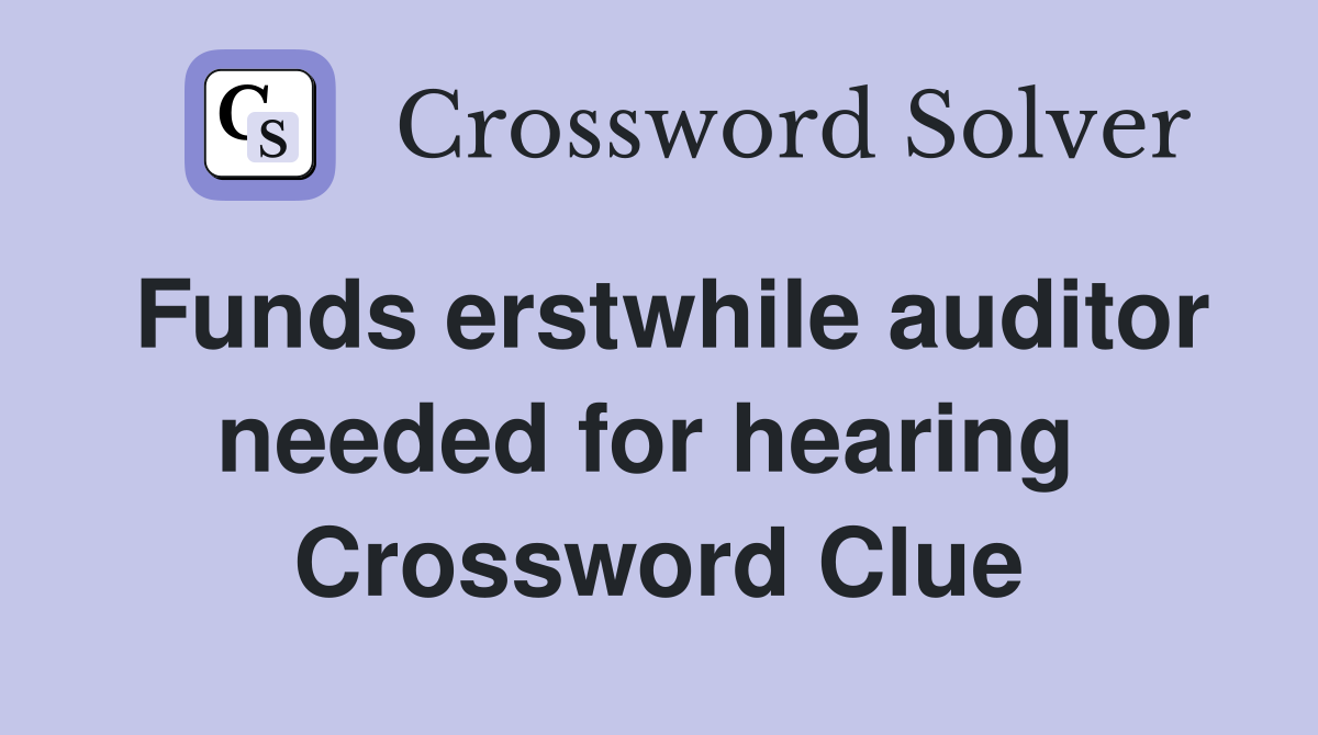 Funds erstwhile auditor needed for hearing  Crossword Clue
